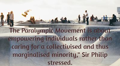 The Paralympic Movement is about empowering individuals rather than caring for a collectivised and thus marginalised minority, Sir Philip stressed.
